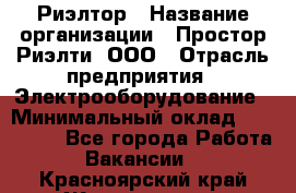 Риэлтор › Название организации ­ Простор-Риэлти, ООО › Отрасль предприятия ­ Электрооборудование › Минимальный оклад ­ 150 000 - Все города Работа » Вакансии   . Красноярский край,Железногорск г.